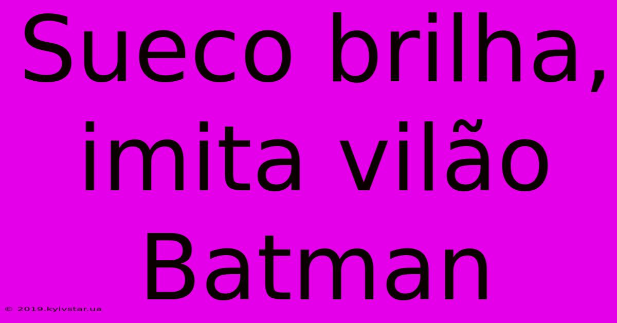 Sueco Brilha, Imita Vilão Batman