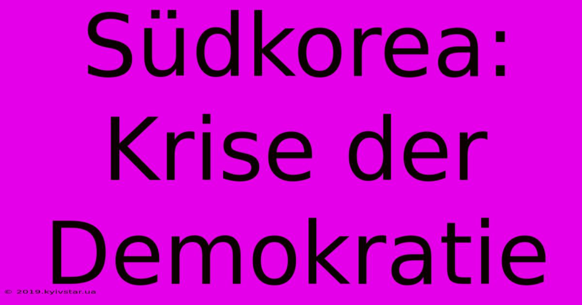 Südkorea: Krise Der Demokratie