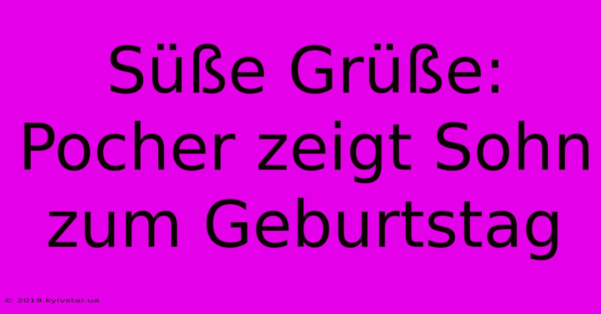 Süße Grüße: Pocher Zeigt Sohn Zum Geburtstag