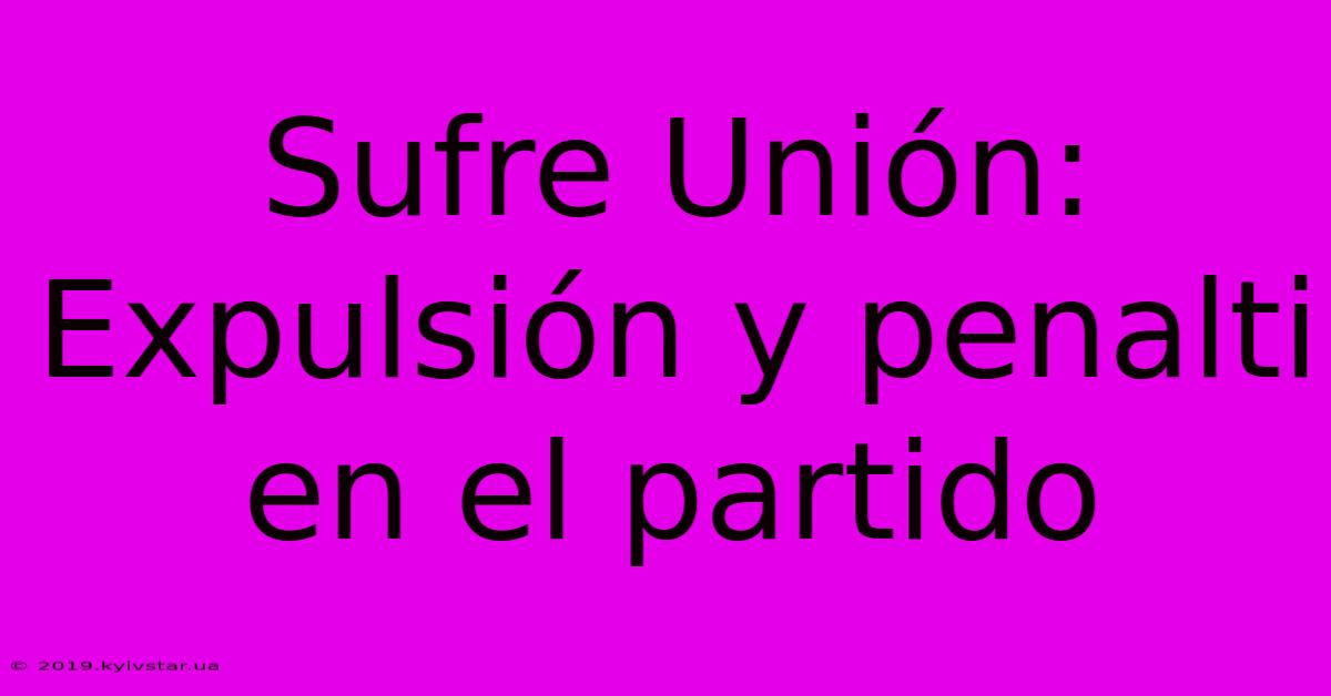 Sufre Unión: Expulsión Y Penalti En El Partido