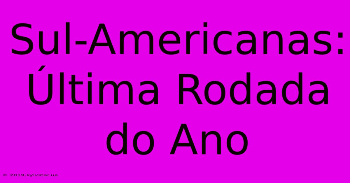 Sul-Americanas: Última Rodada Do Ano