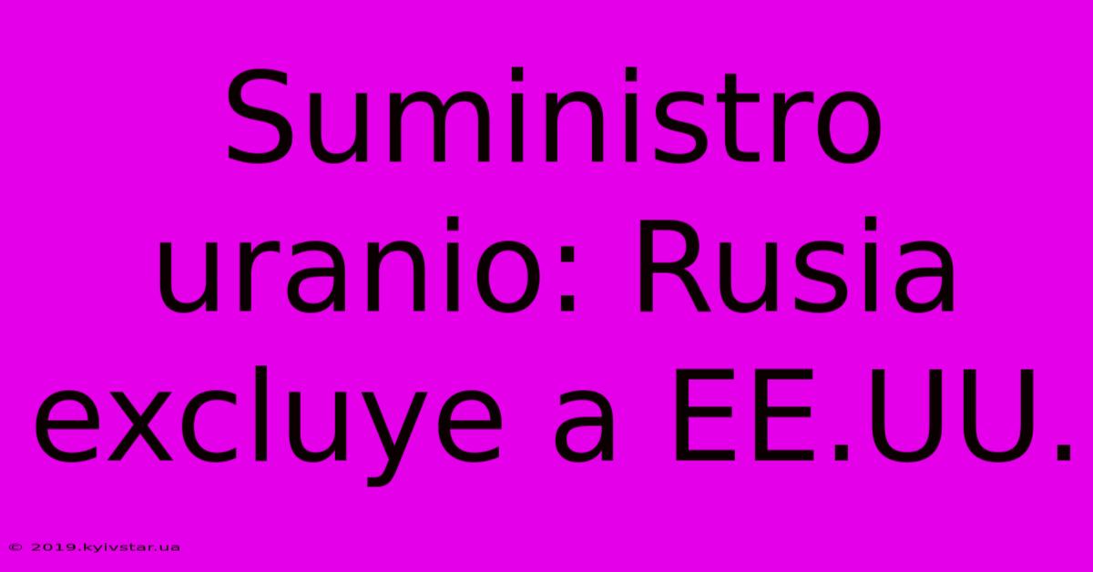 Suministro Uranio: Rusia Excluye A EE.UU.