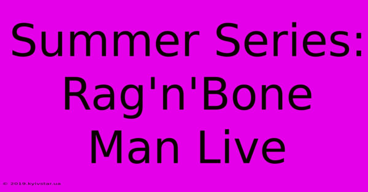 Summer Series: Rag'n'Bone Man Live