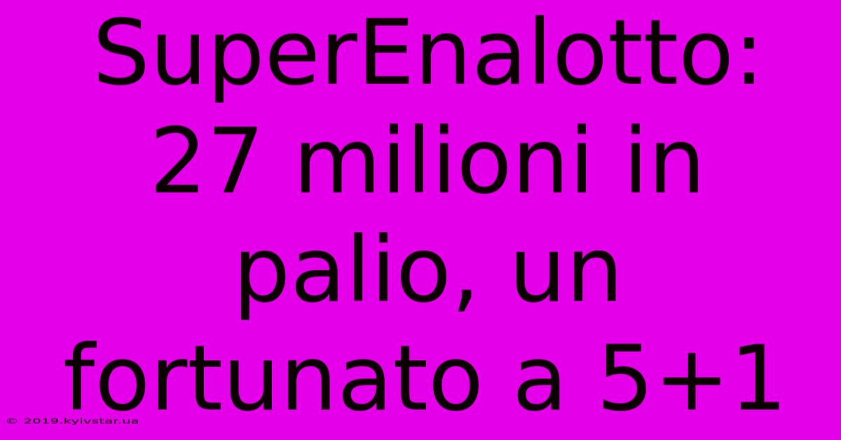 SuperEnalotto: 27 Milioni In Palio, Un Fortunato A 5+1