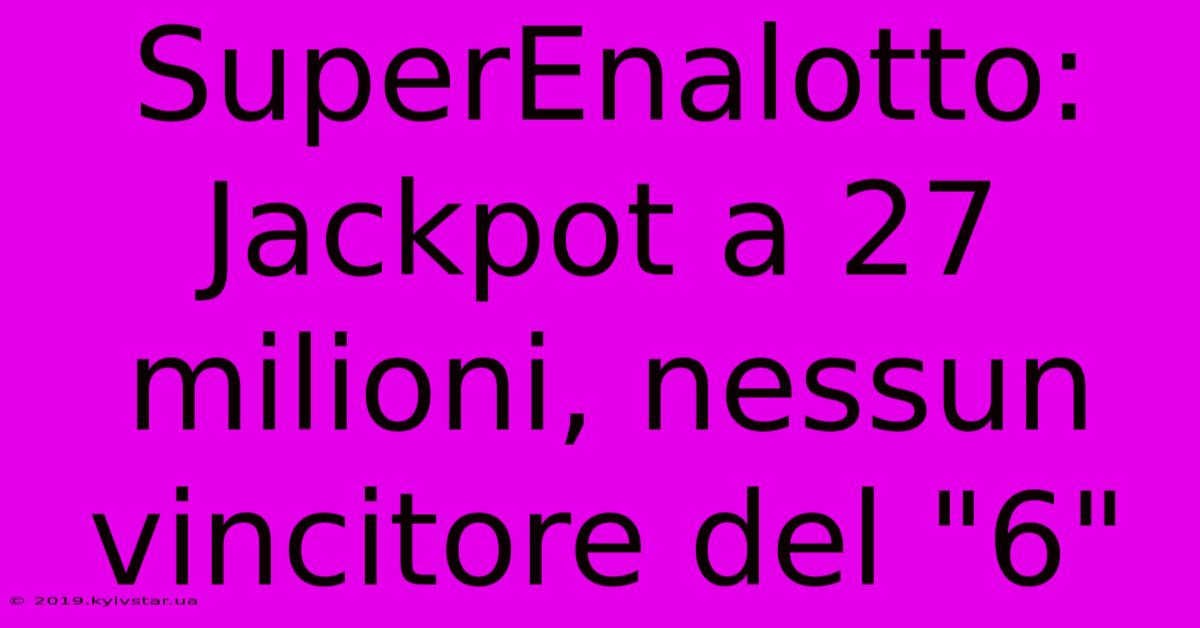 SuperEnalotto: Jackpot A 27 Milioni, Nessun Vincitore Del 