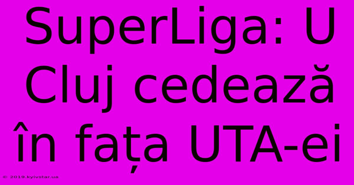 SuperLiga: U Cluj Cedează În Fața UTA-ei