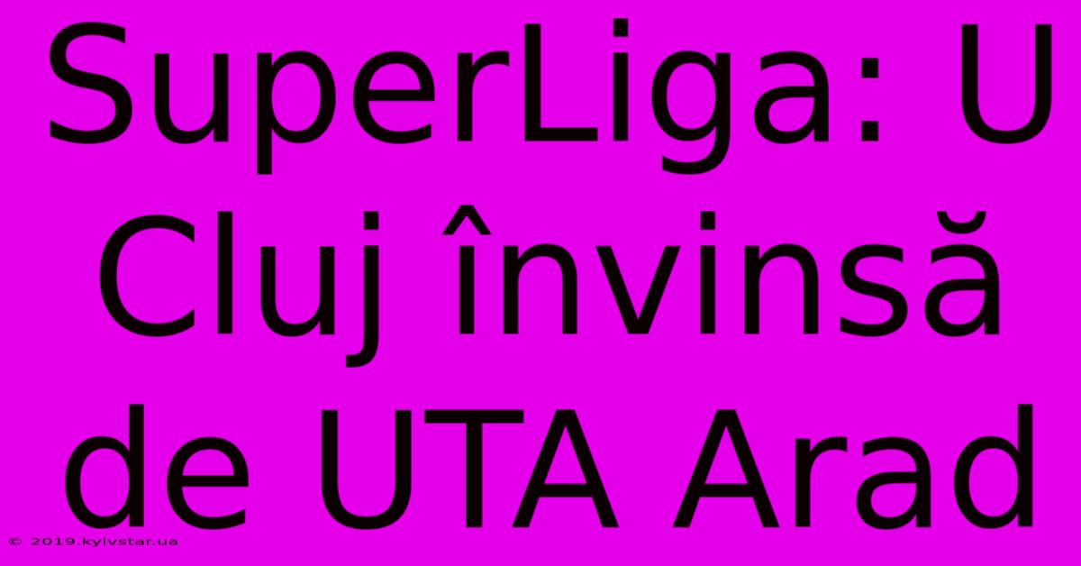 SuperLiga: U Cluj Învinsă De UTA Arad