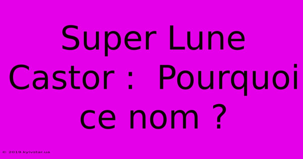 Super Lune Castor :  Pourquoi Ce Nom ?