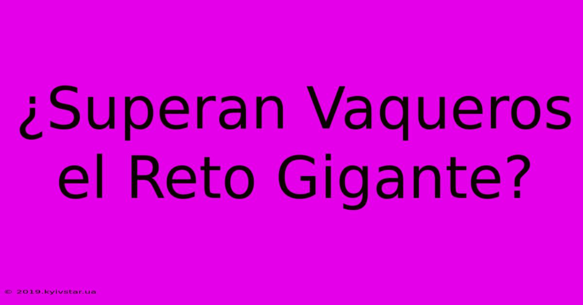 ¿Superan Vaqueros El Reto Gigante?