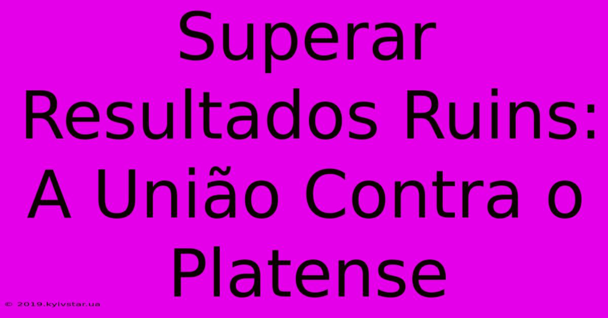 Superar Resultados Ruins: A União Contra O Platense