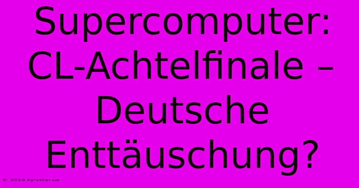 Supercomputer: CL-Achtelfinale – Deutsche Enttäuschung?