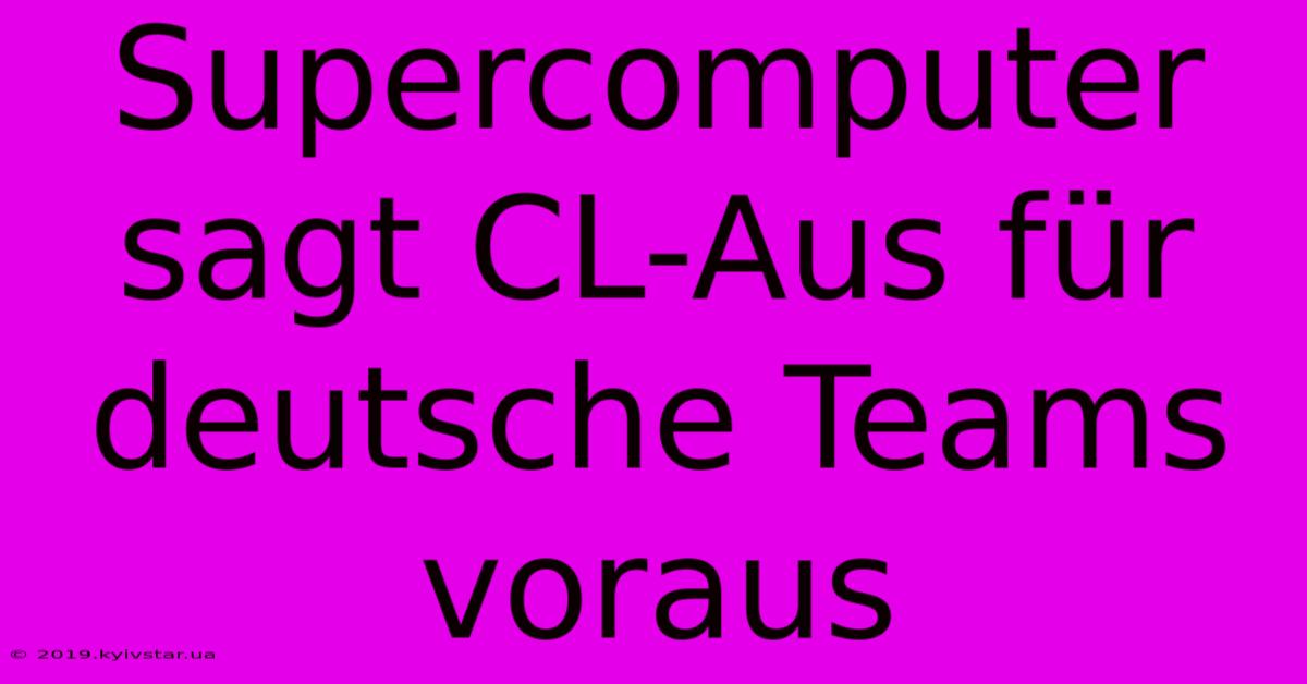 Supercomputer Sagt CL-Aus Für Deutsche Teams Voraus