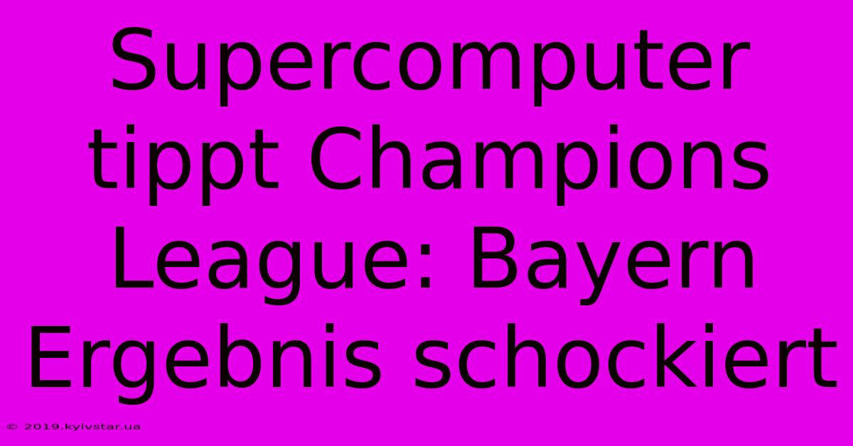 Supercomputer Tippt Champions League: Bayern Ergebnis Schockiert