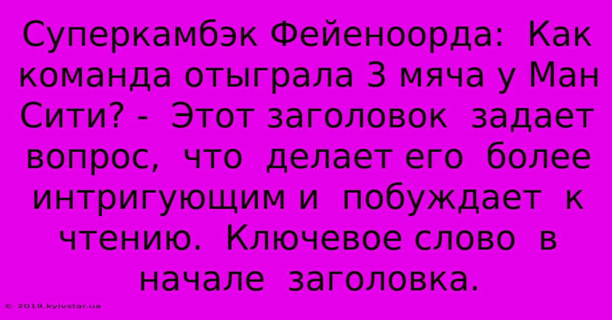 Суперкамбэк Фейеноорда:  Как Команда Отыграла 3 Мяча У Ман Сити? -  Этот Заголовок  Задает Вопрос,  Что  Делает Его  Более  Интригующим И  Побуждает  К  Чтению.  Ключевое Слово  В  Начале  Заголовка.