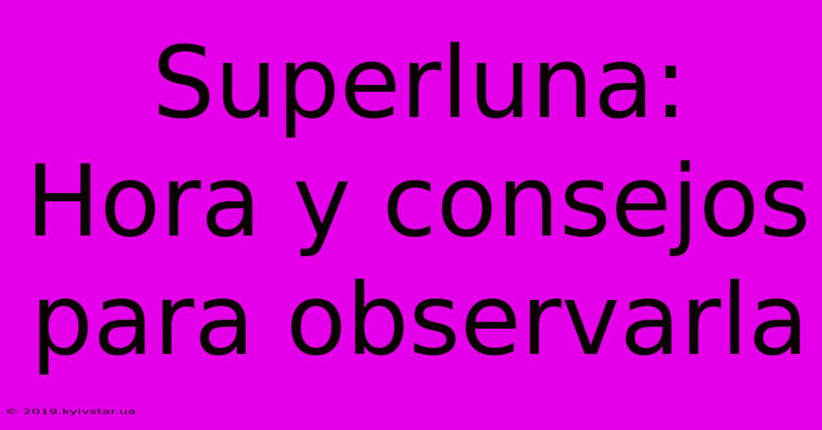 Superluna: Hora Y Consejos Para Observarla 