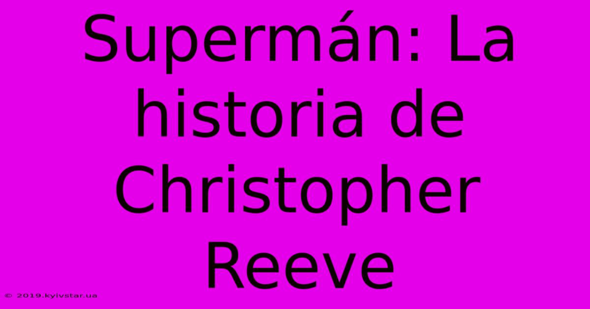 Supermán: La Historia De Christopher Reeve