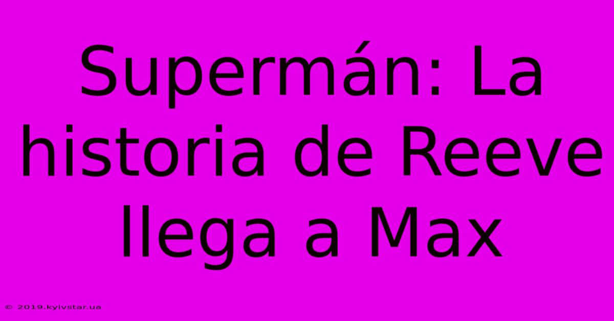 Supermán: La Historia De Reeve Llega A Max