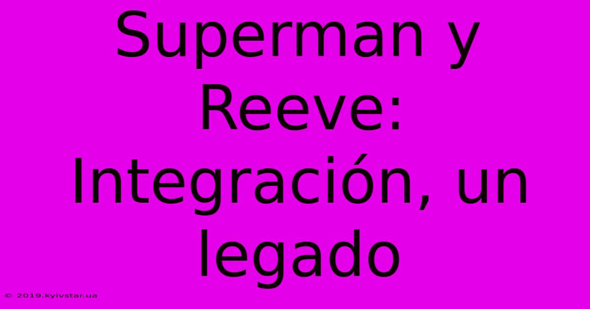 Superman Y Reeve:  Integración, Un Legado