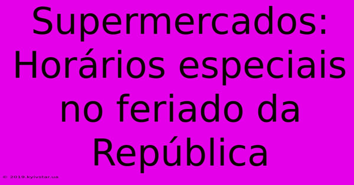 Supermercados: Horários Especiais No Feriado Da República