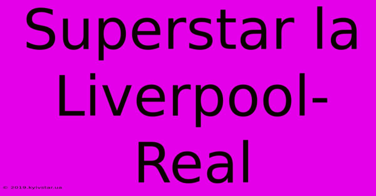 Superstar La Liverpool-Real