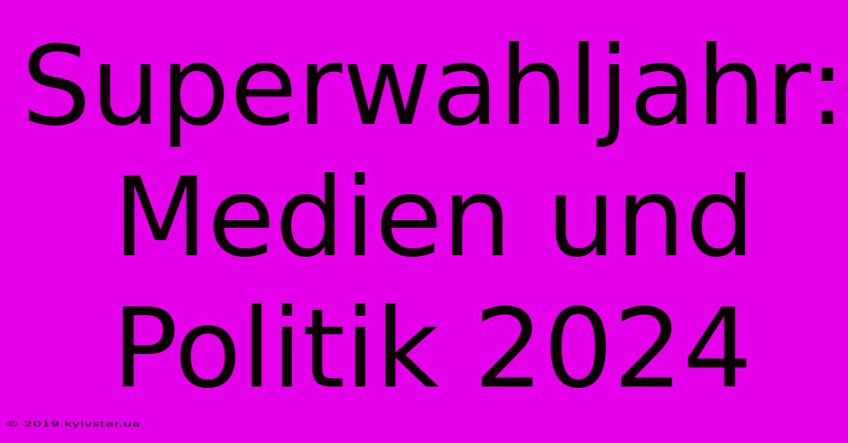 Superwahljahr: Medien Und Politik 2024