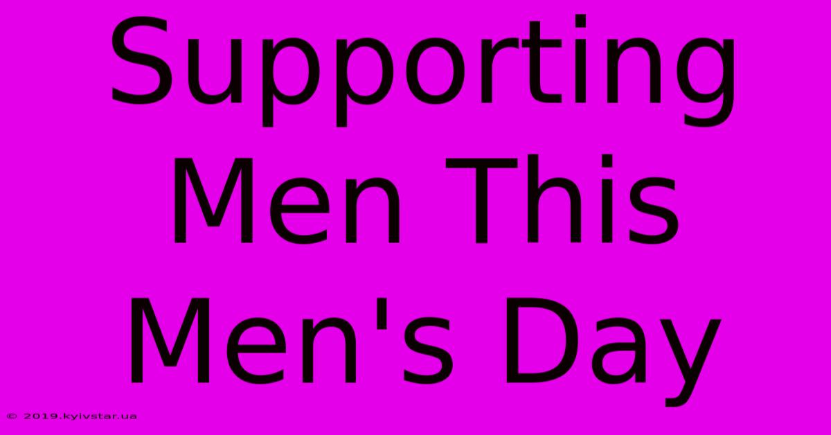 Supporting Men This Men's Day