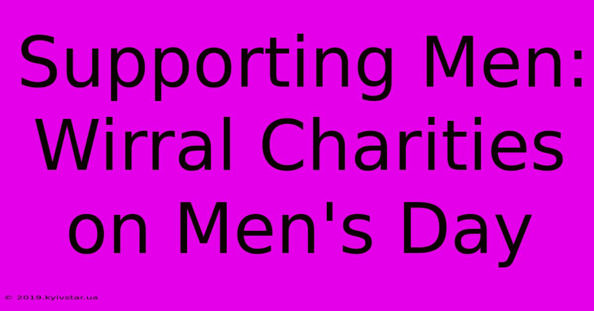 Supporting Men: Wirral Charities On Men's Day