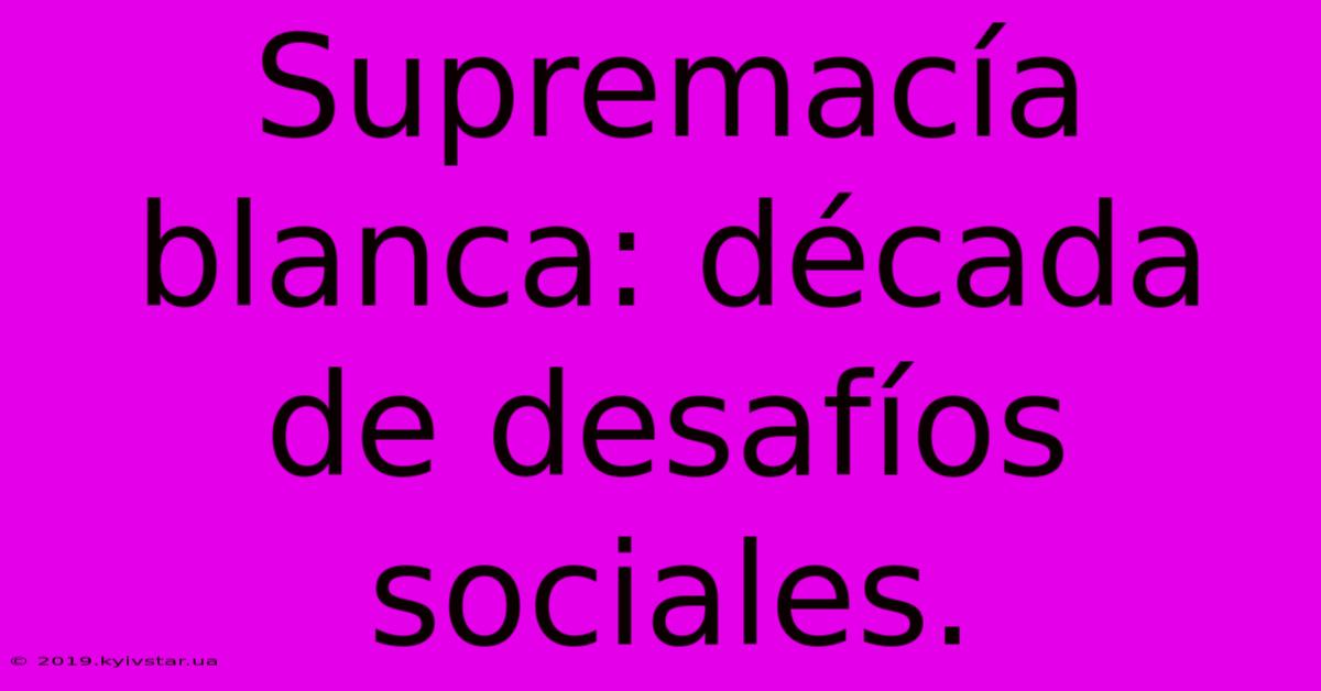 Supremacía Blanca: Década De Desafíos Sociales.