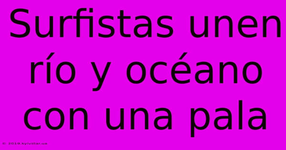 Surfistas Unen Río Y Océano Con Una Pala