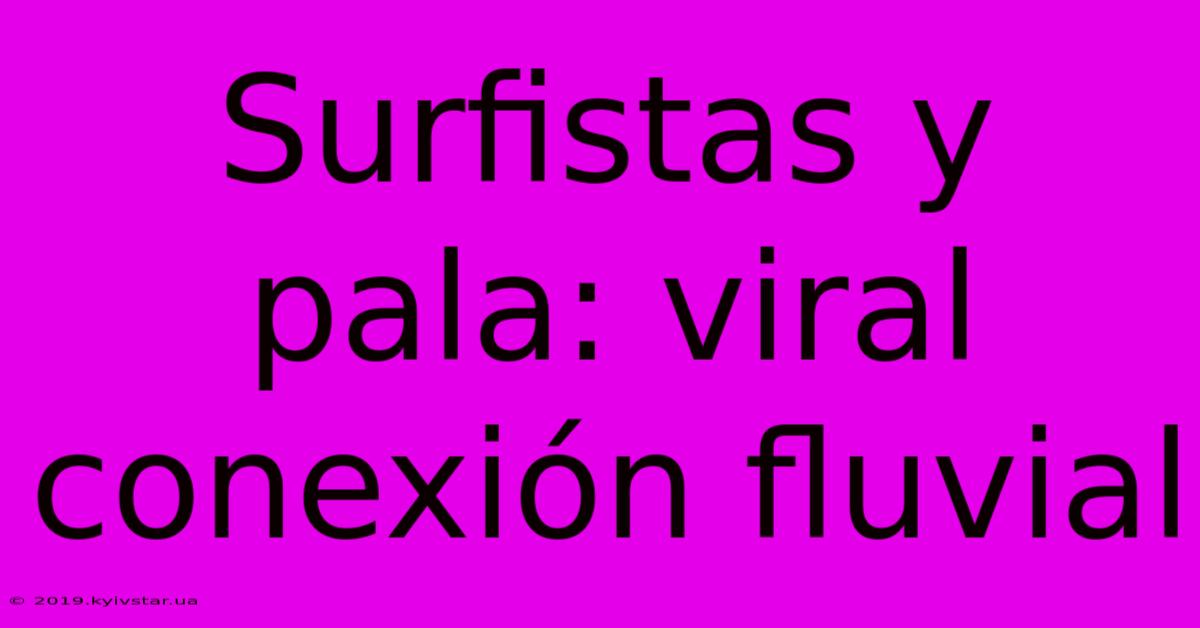 Surfistas Y Pala: Viral Conexión Fluvial