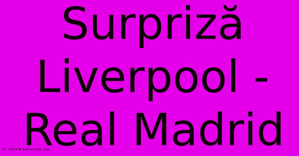 Surpriză Liverpool - Real Madrid