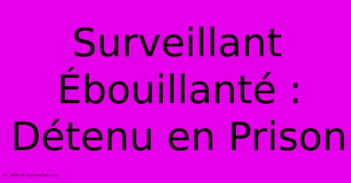 Surveillant Ébouillanté : Détenu En Prison