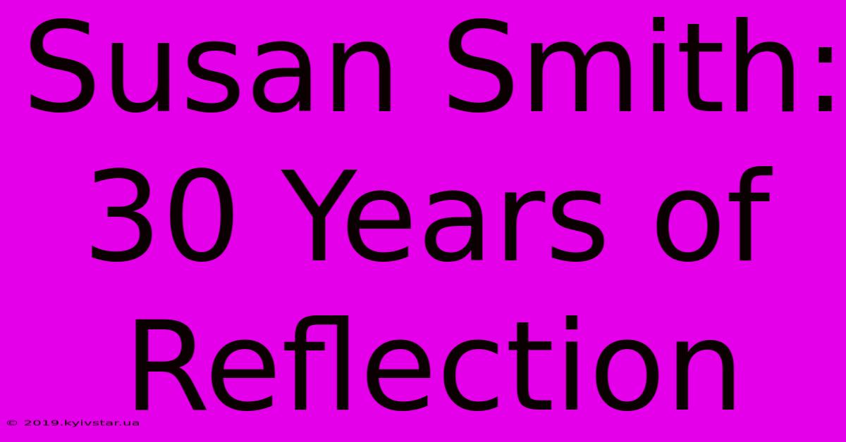 Susan Smith: 30 Years Of Reflection