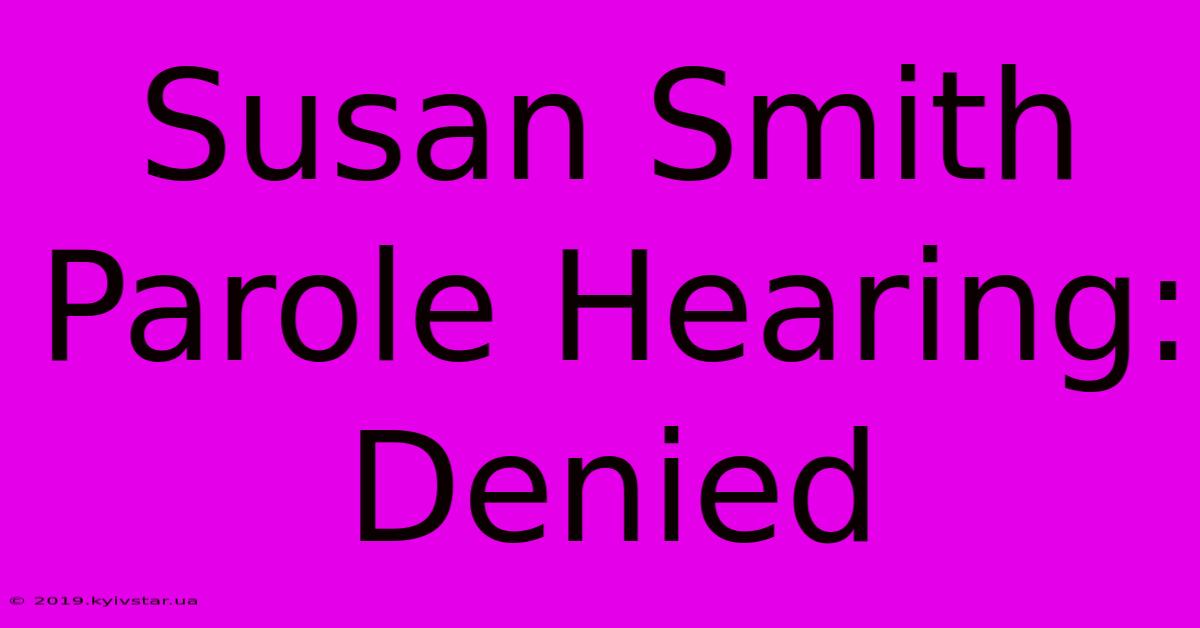 Susan Smith Parole Hearing: Denied