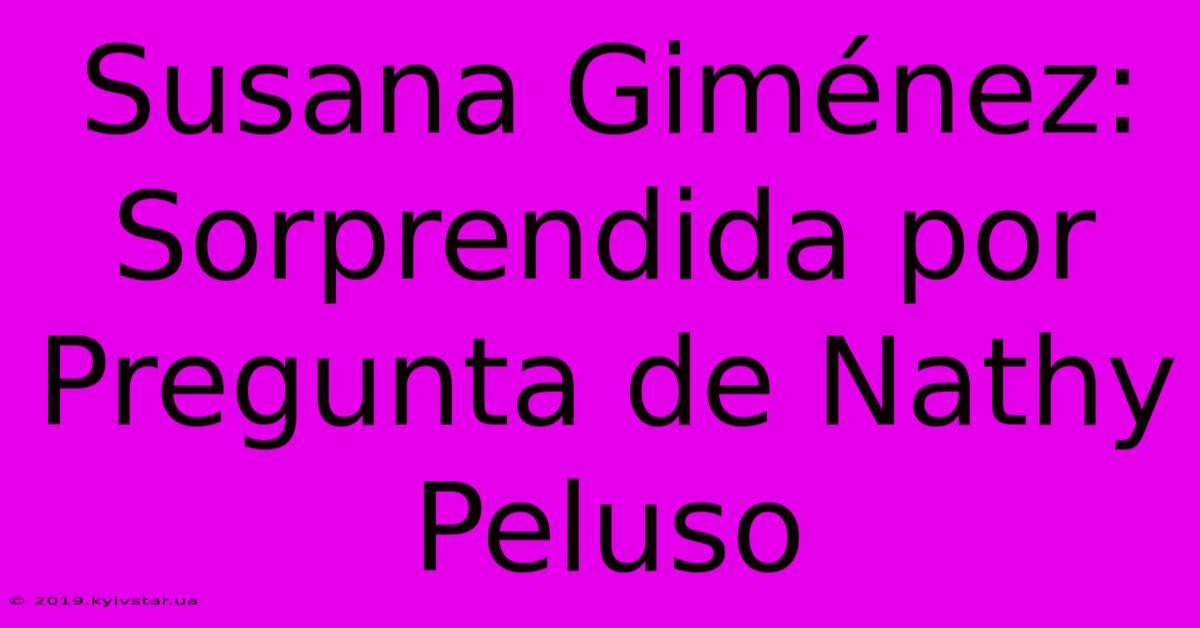 Susana Giménez: Sorprendida Por Pregunta De Nathy Peluso