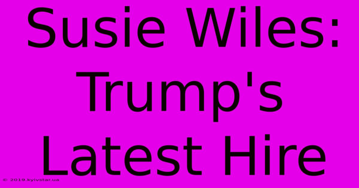 Susie Wiles: Trump's Latest Hire 