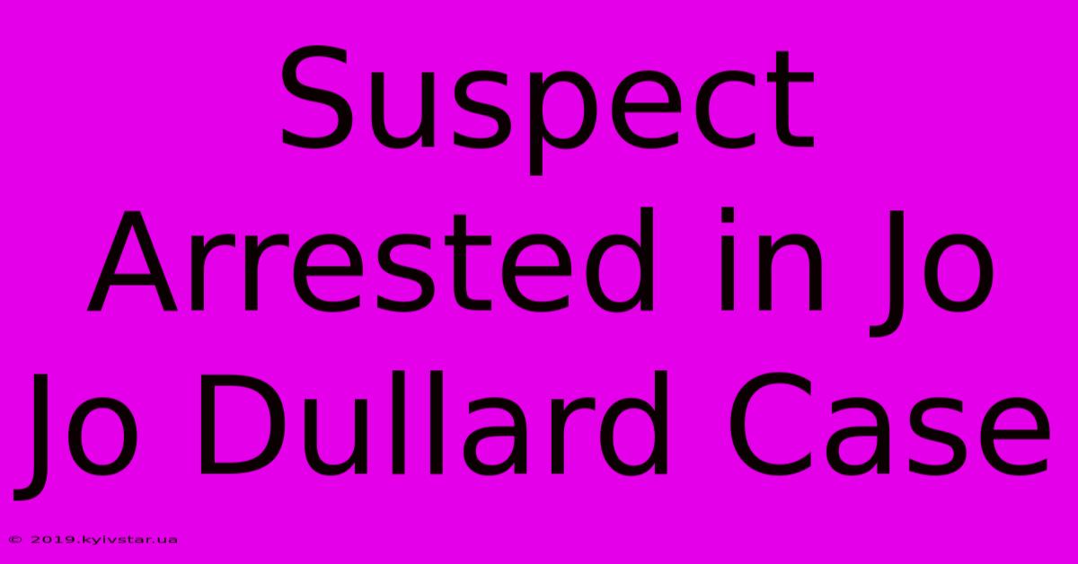 Suspect Arrested In Jo Jo Dullard Case