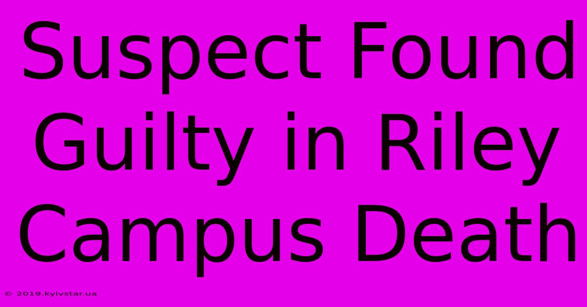 Suspect Found Guilty In Riley Campus Death