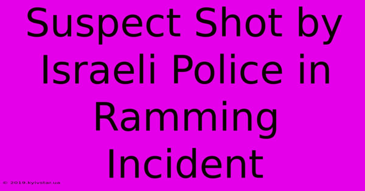 Suspect Shot By Israeli Police In Ramming Incident