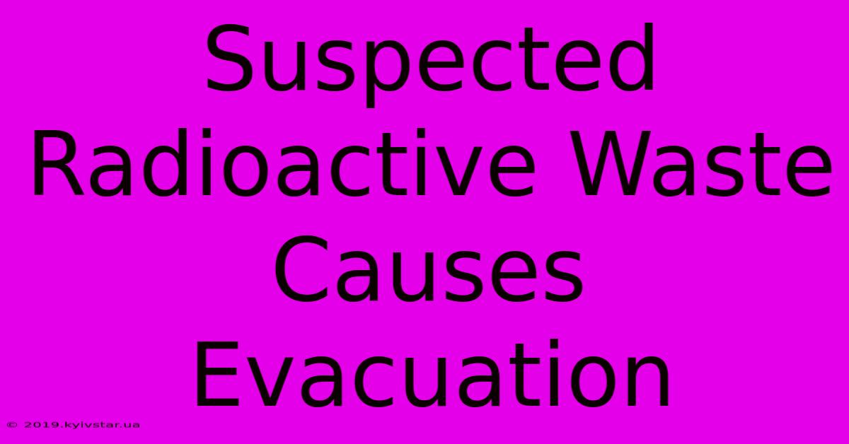 Suspected Radioactive Waste Causes Evacuation