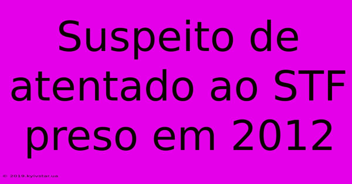 Suspeito De Atentado Ao STF Preso Em 2012