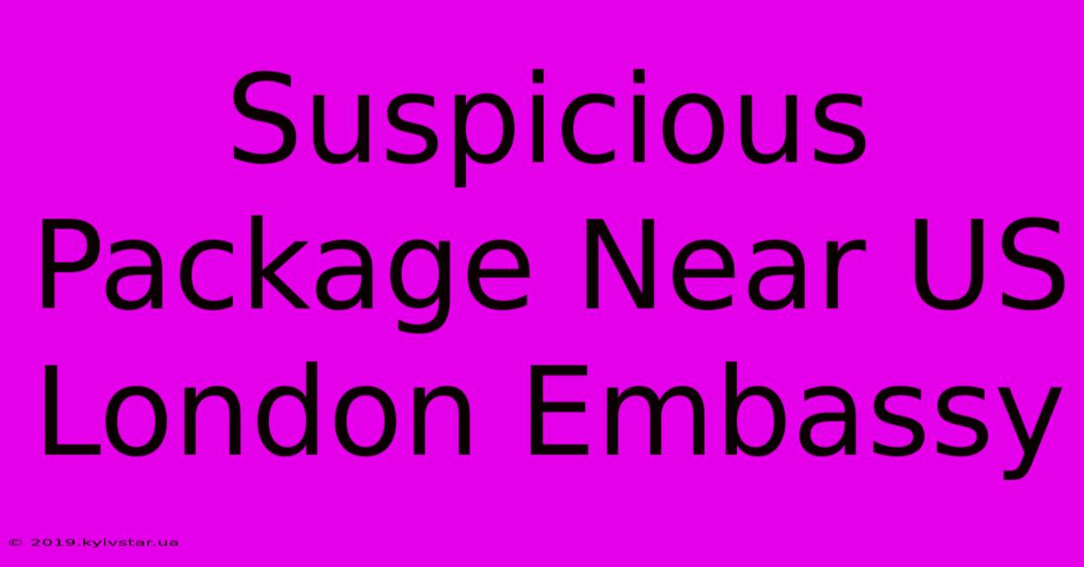 Suspicious Package Near US London Embassy