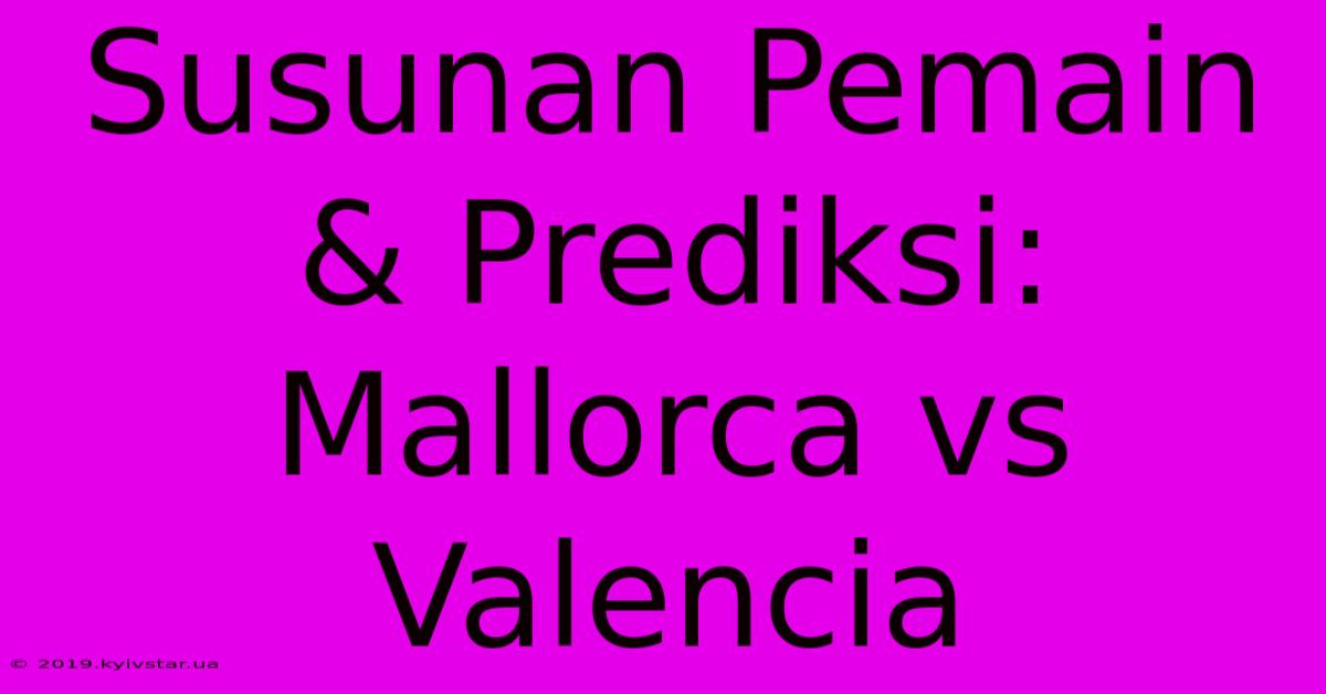 Susunan Pemain & Prediksi: Mallorca Vs Valencia