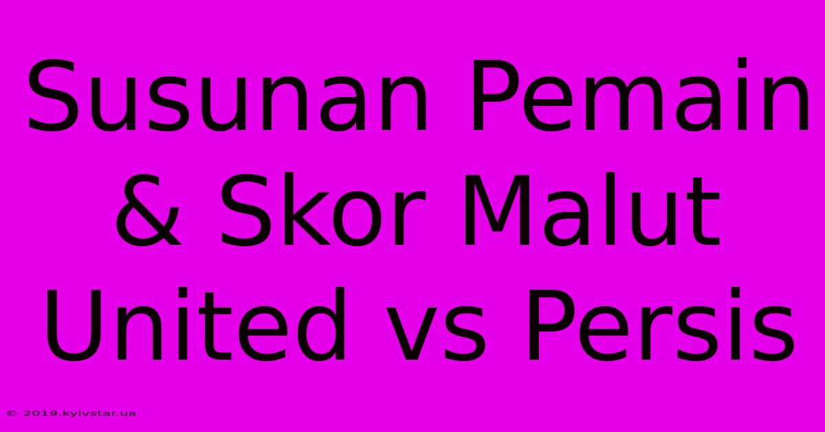 Susunan Pemain & Skor Malut United Vs Persis