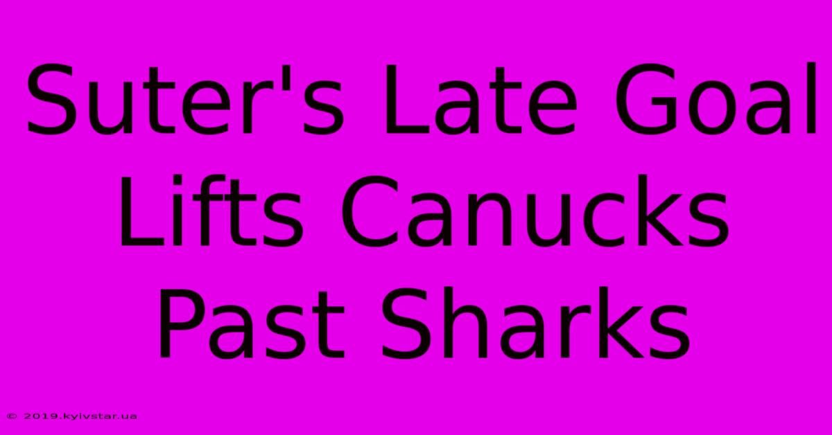 Suter's Late Goal Lifts Canucks Past Sharks