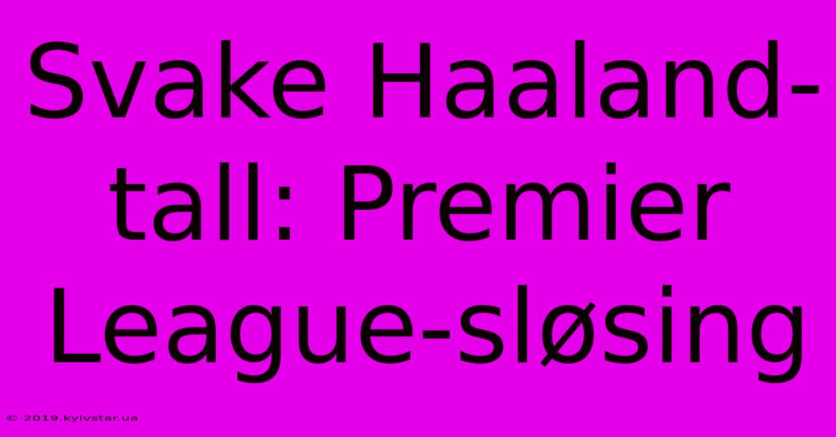 Svake Haaland-tall: Premier League-sløsing