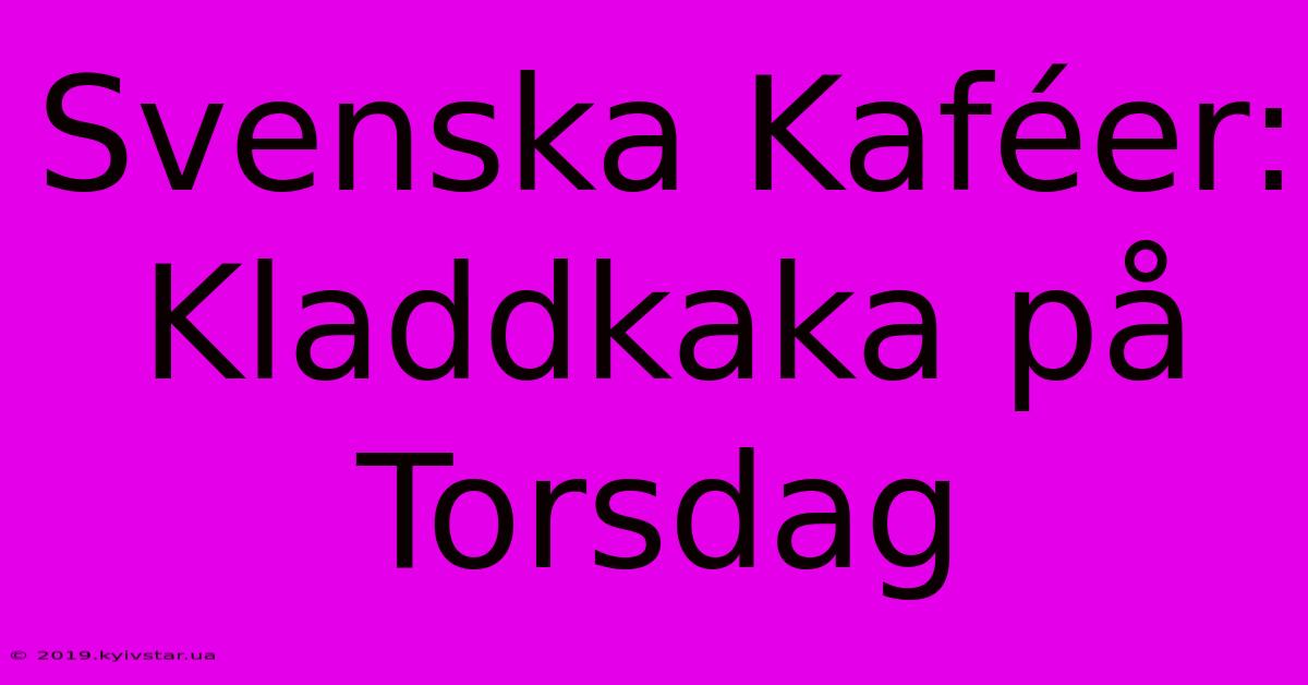 Svenska Kaféer: Kladdkaka På Torsdag