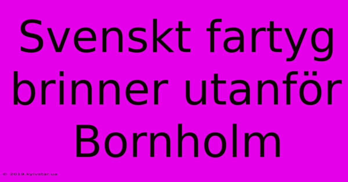 Svenskt Fartyg Brinner Utanför Bornholm