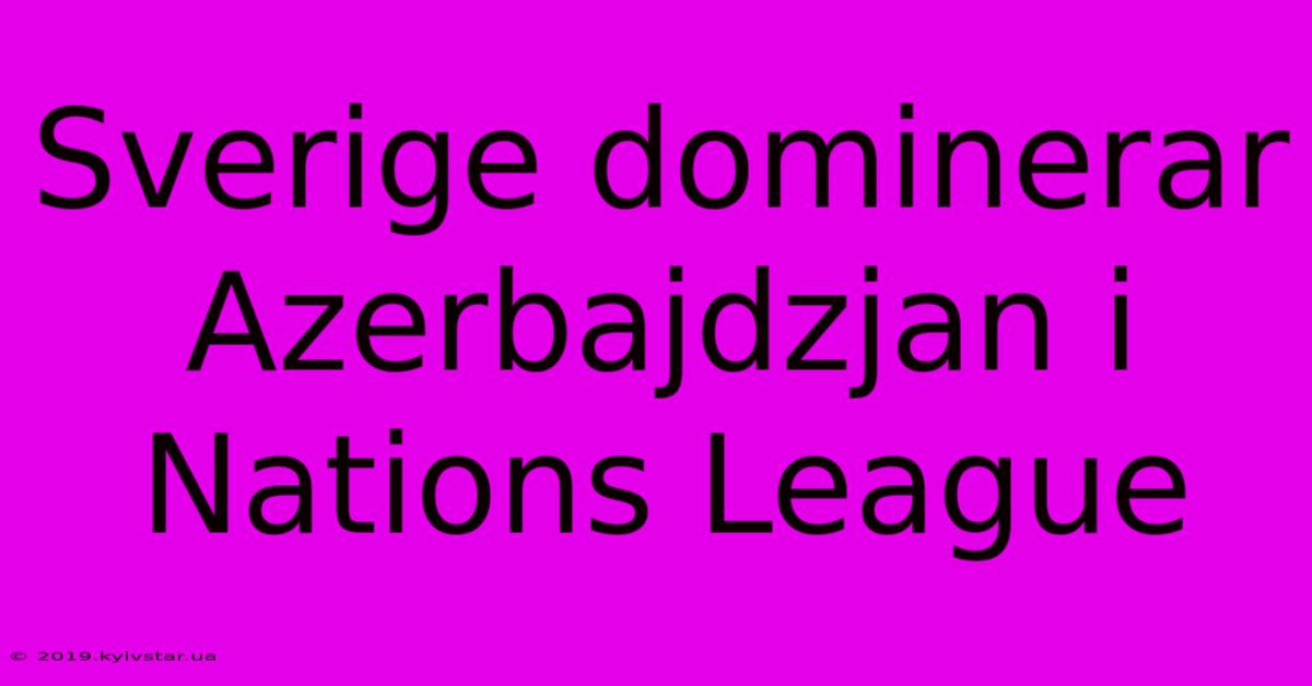 Sverige Dominerar Azerbajdzjan I Nations League