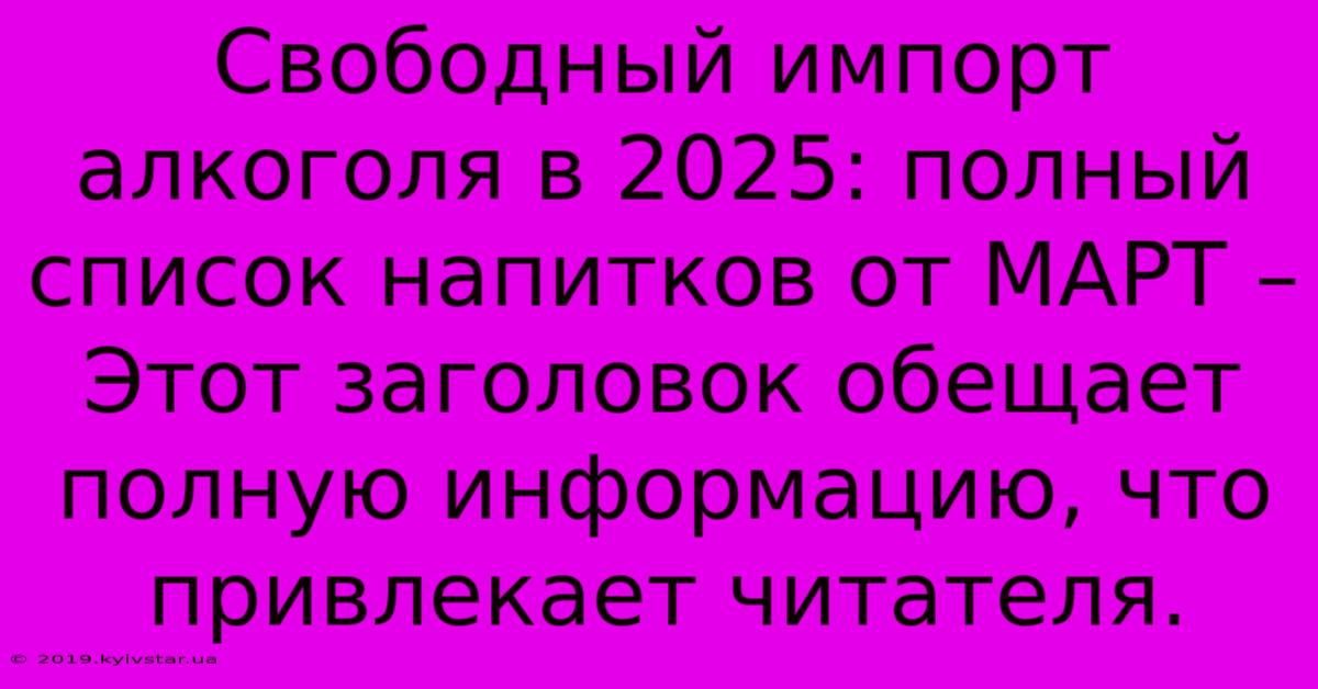 Свободный Импорт Алкоголя В 2025: Полный Список Напитков От МАРТ – Этот Заголовок Обещает Полную Информацию, Что Привлекает Читателя.